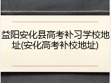 益阳安化县高考补习学校地址(安化高考补校地址)