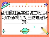益阳桃江县寒假初三物理补习课程(桃江初三物理寒假班)