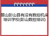 眉山彭山县有没有数控机床培训学校(彭山数控培训)