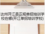 达州开江县正规单招培训学校在哪(开江单招培训学校)