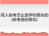 成人自考怎么选学校报名的(自考选校报名)