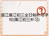 湛江廉江初三全日制补习学校(廉江初三补习)