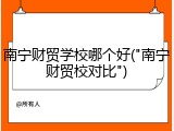 南宁财贸学校哪个好("南宁财贸校对比")