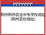 荆州荆州农业中专学校地址(荆州农校地址)