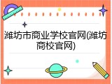 潍坊市商业学校官网(潍坊商校官网)