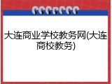 大连商业学校教务网(大连商校教务)