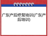 广东产后修复培训(广东产后培训)