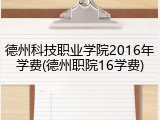 德州科技职业学院2016年学费(德州职院16学费)