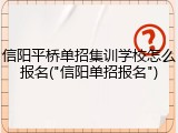 信阳平桥单招集训学校怎么报名("信阳单招报名")