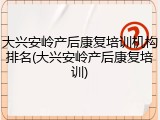 大兴安岭产后康复培训机构排名(大兴安岭产后康复培训)
