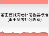 莆田荔城高考补习收费标准(莆田高考补习收费)