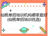 仙桃单招培训机构哪家最好(仙桃单招培训优选)