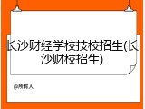 长沙财经学校技校招生(长沙财校招生)