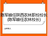 陈军峰任陕西农林职校校长(陈军峰任农林校长)