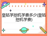 皇姑学挖机学费多少(皇姑挖机学费)