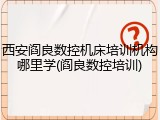 西安阎良数控机床培训机构哪里学(阎良数控培训)