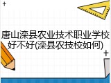 唐山滦县农业技术职业学校好不好(滦县农技校如何)