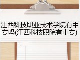 江西科技职业技术学院有中专吗(江西科技职院有中专)