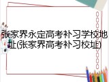 张家界永定高考补习学校地址(张家界高考补习校址)