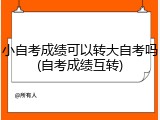 小自考成绩可以转大自考吗(自考成绩互转)