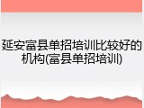 延安富县单招培训比较好的机构(富县单招培训)