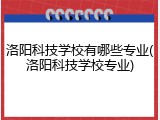 洛阳科技学校有哪些专业(洛阳科技学校专业)