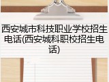 西安城市科技职业学校招生电话(西安城科职校招生电话)