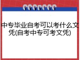 中专毕业自考可以考什么文凭(自考中专可考文凭)