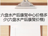 六盘水产后康复中心价格多少(六盘水产后康复价格)