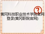黄冈科技职业技术学院官网登录(黄冈职院官网)