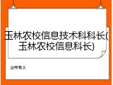 玉林农校信息技术科科长(玉林农校信息科长)