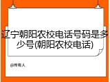 辽宁朝阳农校电话号码是多少号(朝阳农校电话)
