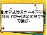 张家界武陵源高考补习学校哪家比较好(武陵源高考补习推荐)