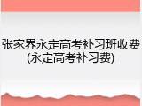张家界永定高考补习班收费(永定高考补习费)