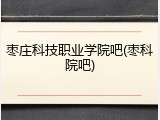 枣庄科技职业学院吧(枣科院吧)
