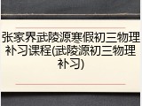 张家界武陵源寒假初三物理补习课程(武陵源初三物理补习)
