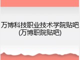 万博科技职业技术学院贴吧(万博职院贴吧)