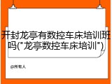 开封龙亭有数控车床培训班吗("龙亭数控车床培训")