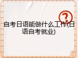 自考日语能做什么工作(日语自考就业)