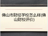 佛山市财经学校怎么样(佛山财校评价)
