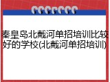秦皇岛北戴河单招培训比较好的学校(北戴河单招培训)