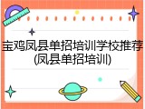 宝鸡凤县单招培训学校推荐(凤县单招培训)