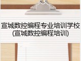 宣城数控编程专业培训学校(宣城数控编程培训)