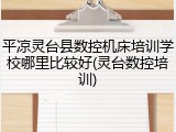 平凉灵台县数控机床培训学校哪里比较好(灵台数控培训)
