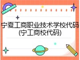 宁夏工商职业技术学校代码(宁工商校代码)