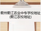 衢州衢江农业中专学校地址(衢江农校地址)
