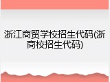 浙江商贸学校招生代码(浙商校招生代码)