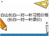 白山长白一对一补习班价格(长白一对一补课价)
