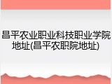 昌平农业职业科技职业学院地址(昌平农职院地址)