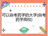 可以自考药学的大学(自考药学高校)